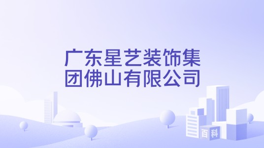 广东星艺装饰集团佛山有限公司