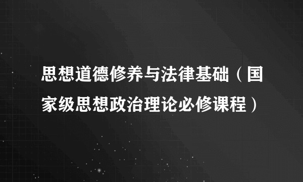 思想道德修养与法律基础（国家级思想政治理论必修课程）