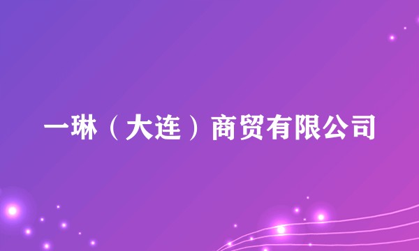 一琳（大连）商贸有限公司
