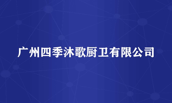 广州四季沐歌厨卫有限公司