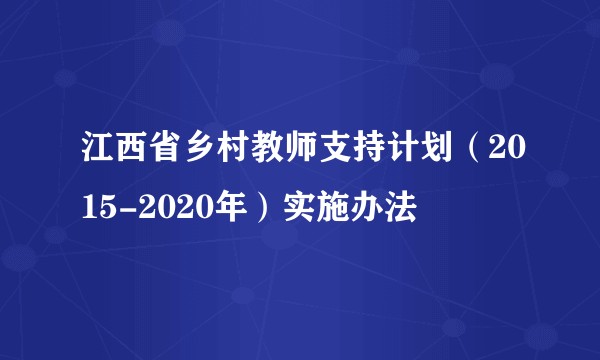 江西省乡村教师支持计划（2015-2020年）实施办法