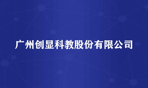 广州创显科教股份有限公司