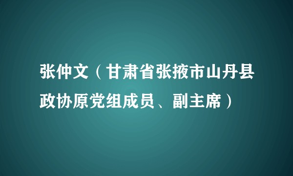 张仲文（甘肃省张掖市山丹县政协原党组成员、副主席）