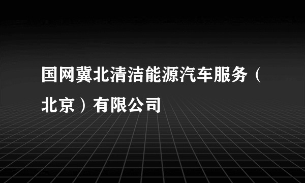 国网冀北清洁能源汽车服务（北京）有限公司