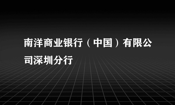 南洋商业银行（中国）有限公司深圳分行