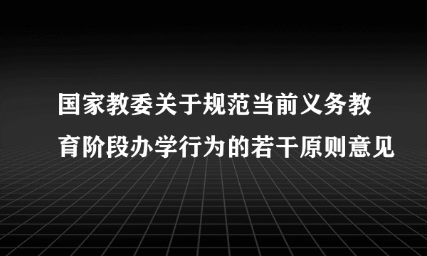 国家教委关于规范当前义务教育阶段办学行为的若干原则意见