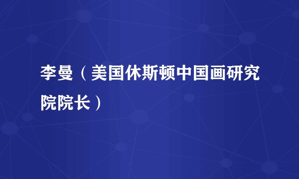 李曼（美国休斯顿中国画研究院院长）