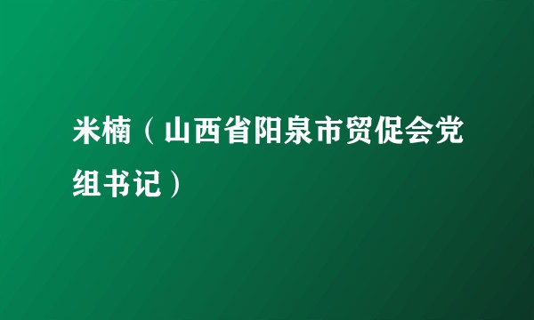 米楠（山西省阳泉市贸促会党组书记）