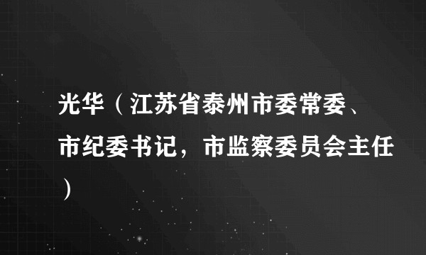 光华（江苏省泰州市委常委、市纪委书记，市监察委员会主任）