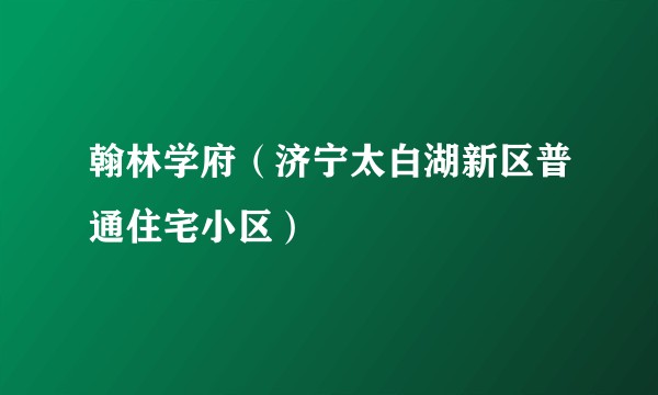 翰林学府(济宁太白湖新区普通住宅小区)