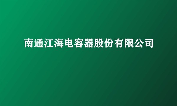 南通江海电容器股份有限公司