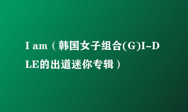 I am（韩国女子组合(G)I-DLE的出道迷你专辑）