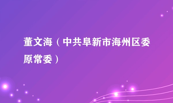 董文海(中共阜新市海州区委原常委)