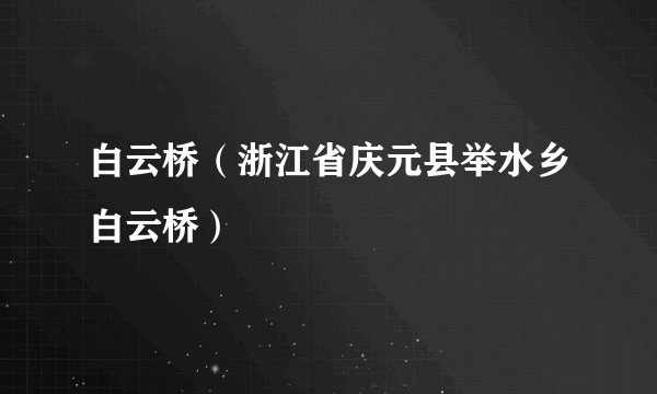 白云桥（浙江省庆元县举水乡白云桥）