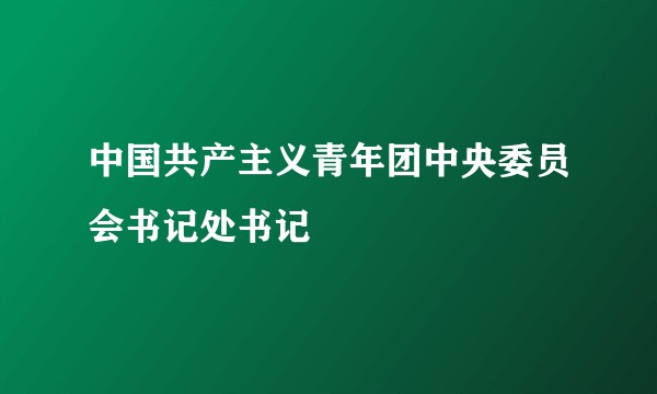 中国共产主义青年团中央委员会书记处书记