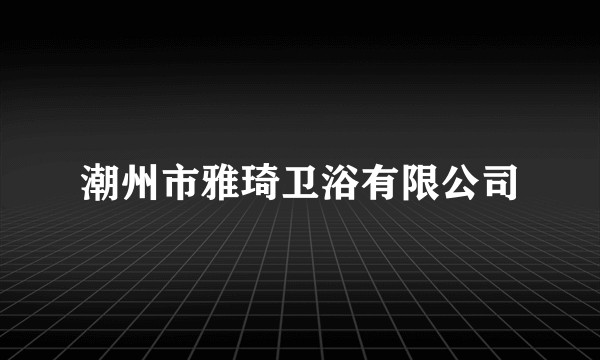 潮州市雅琦卫浴有限公司