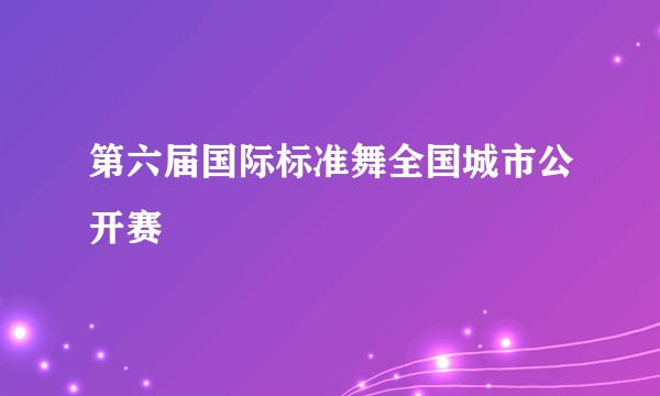 第六届国际标准舞全国城市公开赛