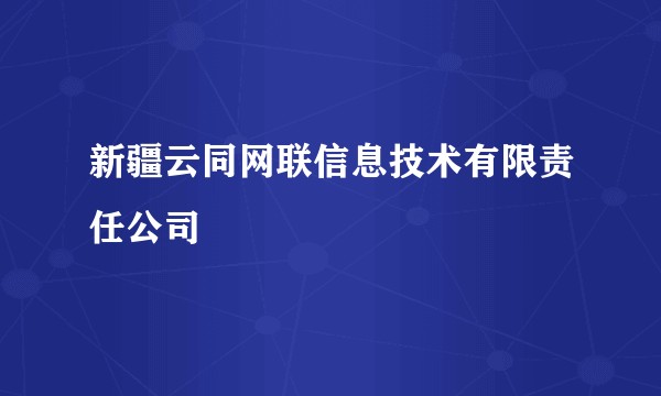 新疆云同网联信息技术有限责任公司