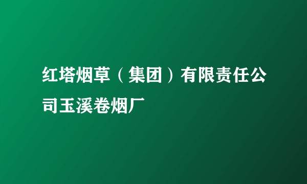 红塔烟草（集团）有限责任公司玉溪卷烟厂