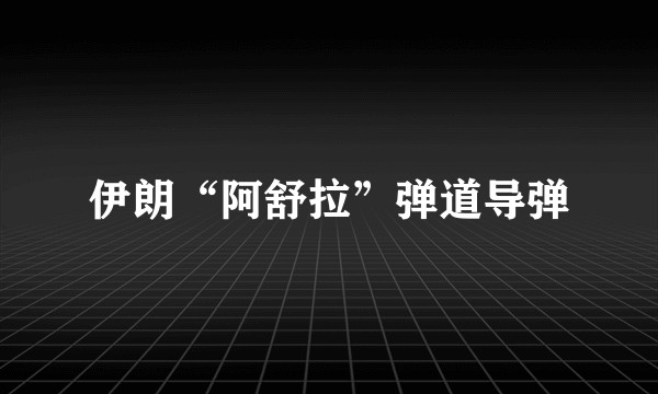 伊朗“阿舒拉”弹道导弹