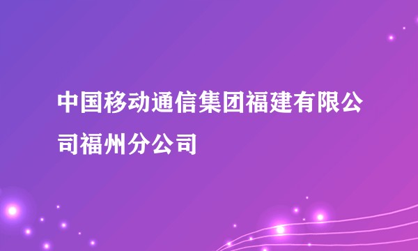 中国移动通信集团福建有限公司福州分公司