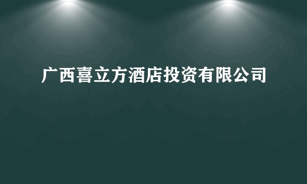 广西喜立方酒店投资有限公司