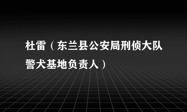 杜雷（东兰县公安局刑侦大队警犬基地负责人）