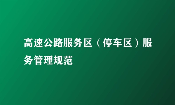 高速公路服务区（停车区）服务管理规范