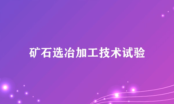 矿石选冶加工技术试验