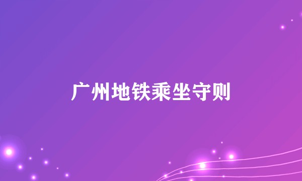 广州地铁乘坐守则