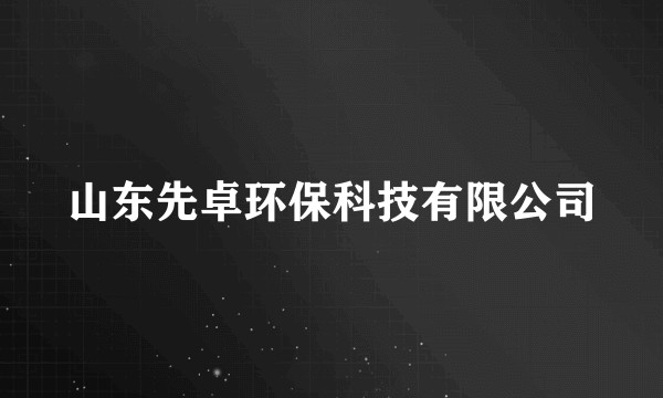 山东先卓环保科技有限公司