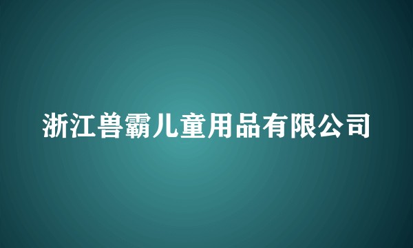 浙江兽霸儿童用品有限公司