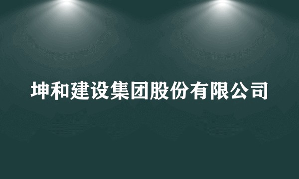 坤和建设集团股份有限公司
