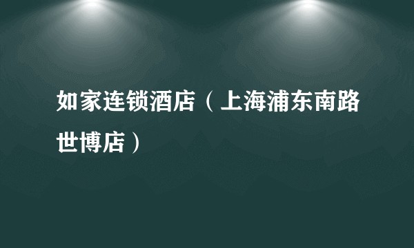 如家连锁酒店（上海浦东南路世博店）