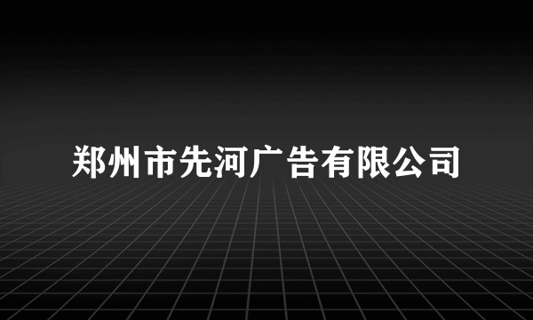 郑州市先河广告有限公司