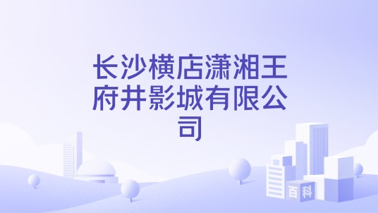 长沙横店潇湘王府井影城有限公司