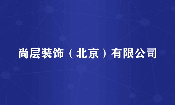 尚层装饰（北京）有限公司