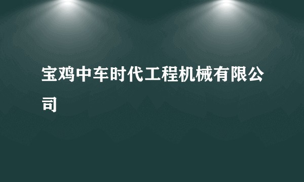 宝鸡中车时代工程机械有限公司