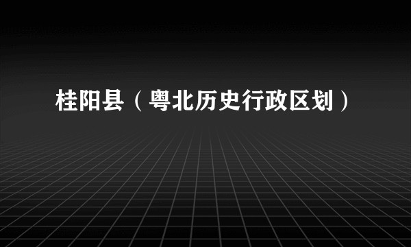 桂阳县（粤北历史行政区划）