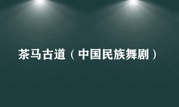 茶马古道(中国民族舞剧)