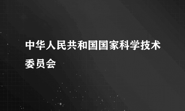 中华人民共和国国家科学技术委员会