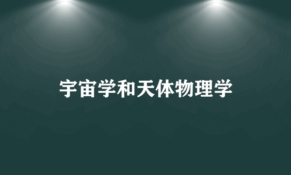 宇宙学和天体物理学