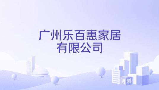广州乐百惠家居有限公司