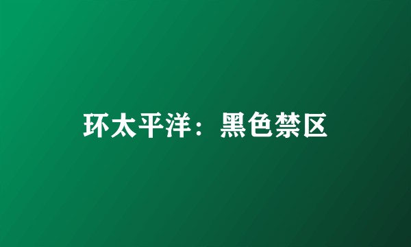 环太平洋：黑色禁区