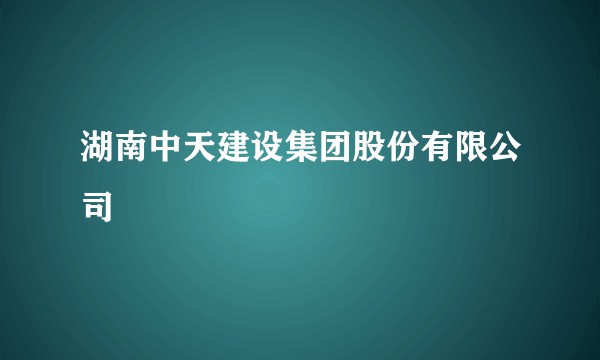 湖南中天建设集团股份有限公司