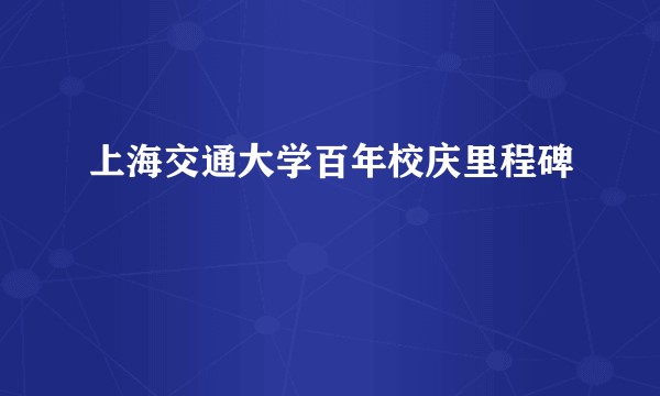 上海交通大学百年校庆里程碑