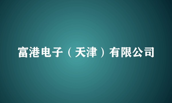 富港电子（天津）有限公司