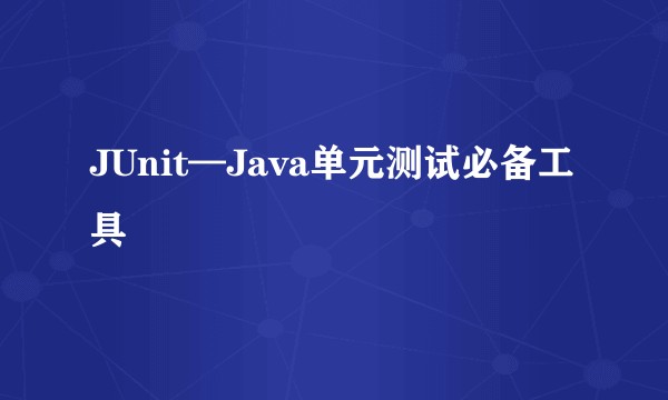 JUnit—Java单元测试必备工具