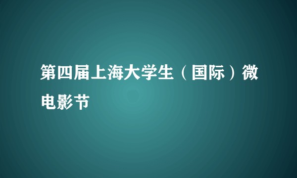 第四届上海大学生（国际）微电影节