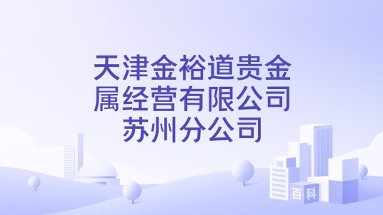 天津金裕道贵金属经营有限公司苏州分公司